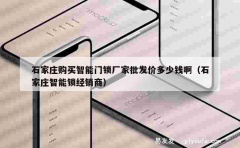 石家庄购买智能门锁厂家批发价多少钱啊（石家庄智能锁经销商）