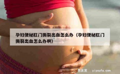 孕妇便秘肛门撕裂出血怎么办（孕妇便秘肛门撕裂出血怎么办啊）