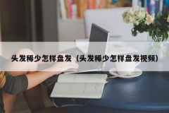 头发稀少怎样盘发（头发稀少怎样盘发视频）