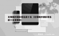 无锡婚纱摄影排名前十名（无锡婚纱摄影排名前十名有哪些）