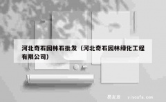 河北奇石园林石批发（河北奇石园林绿化工程有限公司）