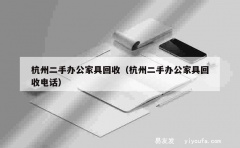 杭州二手办公家具回收（杭州二手办公家具回收电话）