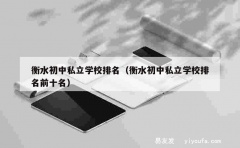 衡水初中私立学校排名（衡水初中私立学校排名前十名）