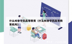 什么叫非学历高等教育（什么叫非学历高等教育机构）