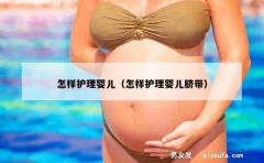 怎样护理婴儿（怎样护理婴儿脐带）