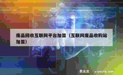 废品回收互联网平台加盟（互联网废品收购站加盟）