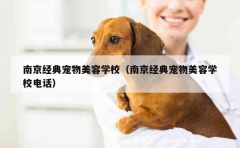 南京经典宠物美容学校（南京经典宠物美容学校电话）