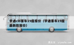 宇通cl6客车19座报价（宇通客车19座最新款报价）