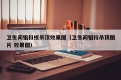 卫生间铝扣板吊顶效果图（卫生间铝扣吊顶图片 效果图）