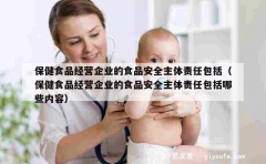 保健食品经营企业的食品安全主体责任包括（保健食品经营企业的食