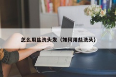 怎么用盐洗头发（如何用盐洗头）