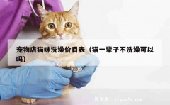 宠物店猫咪洗澡价目表（猫一辈子不洗澡可以吗）