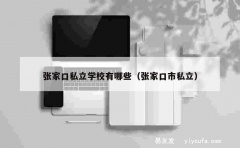 张家口私立学校有哪些（张家口市私立）