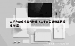 二手办公桌椅出售转让（二手办公桌椅出售转让电话）