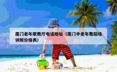 厦门老年歌舞厅电话地址（厦门中老年舞蹈培训班价格表）