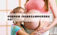 孕妇面条食谱（孕妇面条怎么做好吃家常做法大全）