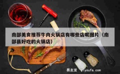 南部美食推荐牛肉火锅店有哪些店呢图片（南部县好吃的火锅店）