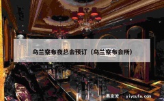 乌兰察布夜总会预订（乌兰察布会所）