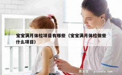 宝宝满月体检项目有哪些（宝宝满月体检做些什么项目）