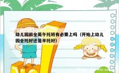 幼儿园前全英午托班有必要上吗（开始上幼儿园全托好还是半托好）