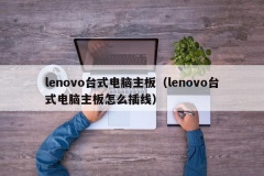 lenovo台式电脑主板（lenovo台式电脑主板怎么插线）