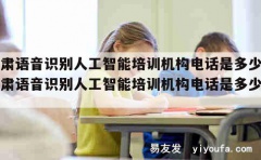 甘肃语音识别人工智能培训机构电话是多少（甘肃语音识别人工智能