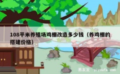 108平米养殖场鸡棚改造多少钱（养鸡棚的搭建价格）