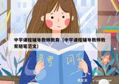 中学课程辅导教师教育（中学课程辅导教师教育随笔范文）