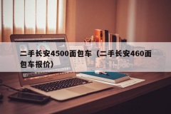 二手长安4500面包车（二手长安460面包车报价）