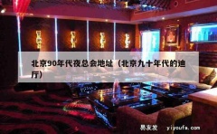 北京90年代夜总会地址（北京九十年代的迪厅）