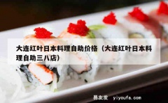 大连红叶日本料理自助价格（大连红叶日本料理自助三八店）