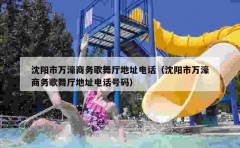 沈阳市万濠商务歌舞厅地址电话（沈阳市万濠商务歌舞厅地址电话号