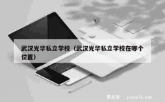 武汉光华私立学校（武汉光华私立学校在哪个位置）