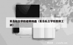 青岛私立学校老师待遇（青岛私立学校教师工资）