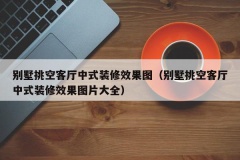 别墅挑空客厅中式装修效果图（别墅挑空客厅中式装修效果图片大全