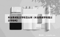 长治育成私立学校怎么样（长治育成学校是公立学校吗）