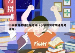 小学教育考研还是考编（小学教育考研还是考编难）