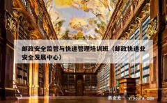 邮政安全监管与快递管理培训班（邮政快递业安全发展中心）