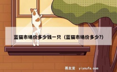 蓝猫市场价多少钱一只（蓝猫市场价多少?）