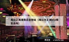 海口上海滩夜总会地址（海口大上海ktv娱乐会所）