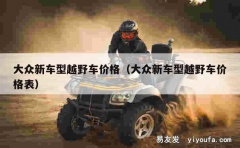 大众新车型越野车价格（大众新车型越野车价格表）