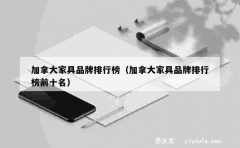 加拿大家具品牌排行榜（加拿大家具品牌排行榜前十名）