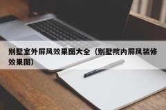 别墅室外屏风效果图大全（别墅院内屏风装修效果图）