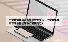 中金金银珠宝首饰质量检测中心（中金金银珠宝首饰质量检测中心官