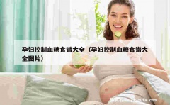 孕妇控制血糖食谱大全（孕妇控制血糖食谱大全图片）