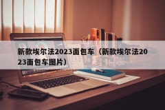 新款埃尔法2023面包车（新款埃尔法2023面包车图片）