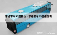 宇通客车55座报价（宇通客车55座报价表）