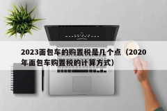 2023面包车的购置税是几个点（2020年面包车购置税的计算