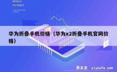 华为折叠手机价格（华为x2折叠手机官网价格）