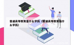 普通高等教育是什么学历（普通高等教育指什么学历）